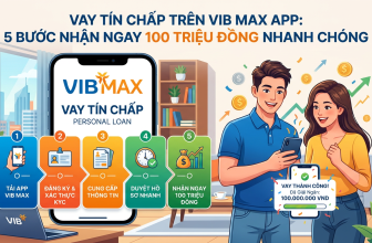 Vay Tín Chấp Trên VIB Max App: 5 Bước Nhận Ngay 100 Triệu Đồng Nhanh Chóng