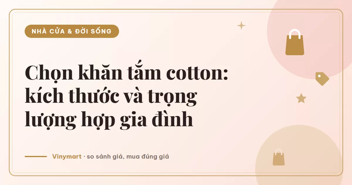 Cách chọn khăn tắm cotton: kích thước và trọng lượng nào hợp gia đình bạn