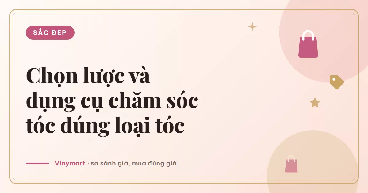 Chọn lược và dụng cụ chăm sóc tóc: lược gỡ rối, lược đệm khí, máy uốn