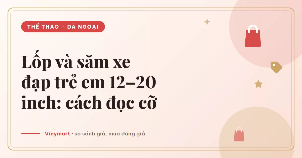 Chọn lốp và săm xe đạp trẻ em 12–20 inch: cách đọc cỡ và thay đúng