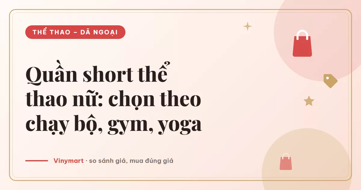 Quần short thể thao nữ: chọn theo chạy bộ, gym, yoga