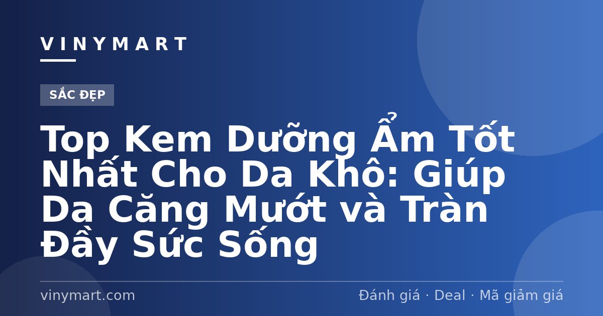 Top Kem Dưỡng Ẩm Tốt Nhất Cho Da Khô: Giúp Da Căng Mướt và Tràn Đầy Sức Sống