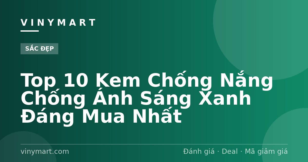 Top 10 Kem Chống Nắng Chống Ánh Sáng Xanh Đáng Mua Nhất