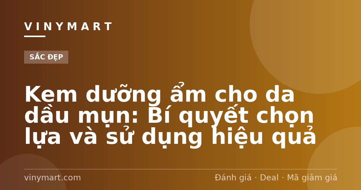 Kem dưỡng ẩm cho da dầu mụn: Bí quyết chọn lựa và sử dụng hiệu quả