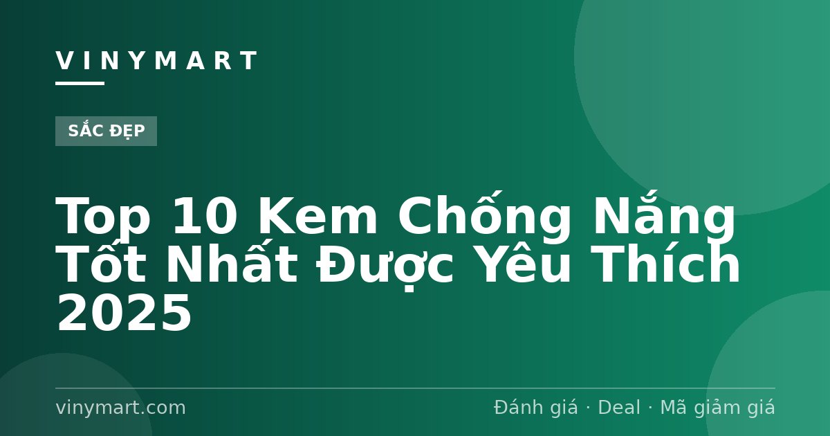 Top 10 Kem Chống Nắng Tốt Nhất Được Yêu Thích 2025