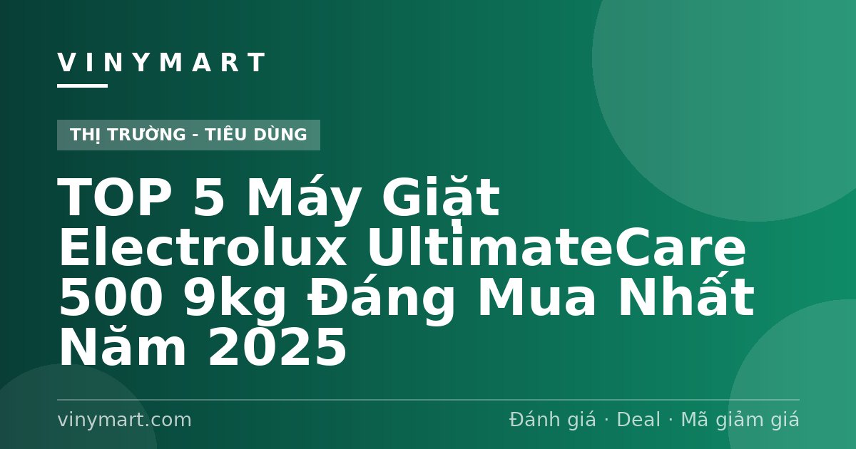 TOP 5 Máy Giặt Electrolux UltimateCare 500 9kg Đáng Mua Nhất Năm 2025