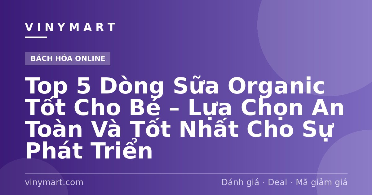 Top 5 Dòng Sữa Organic Tốt Cho Bé – Lựa Chọn An Toàn Và Tốt Nhất Cho Sự Phát Triển