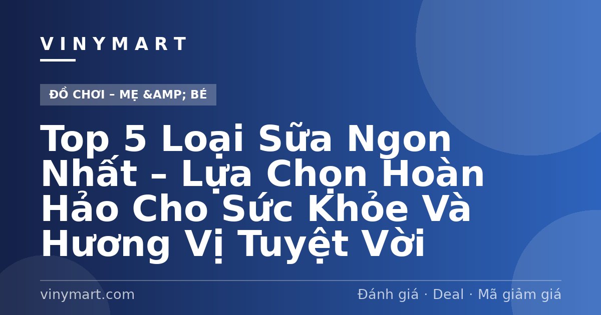 Top 5 Loại Sữa Ngon Nhất – Lựa Chọn Hoàn Hảo Cho Sức Khỏe Và Hương Vị Tuyệt Vời