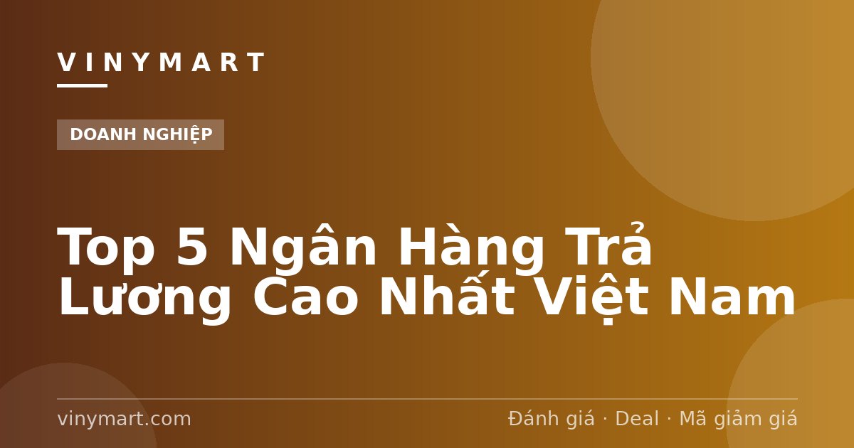 Top 5 Ngân Hàng Trả Lương Cao Nhất Việt Nam