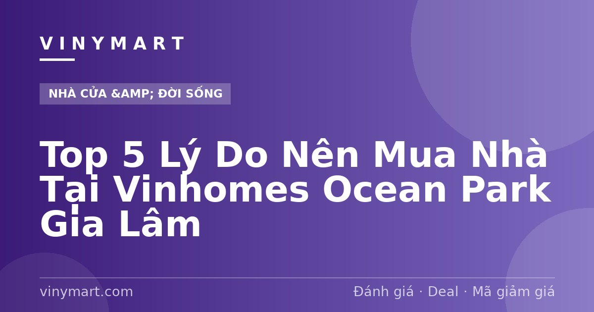 Top 5 Lý Do Nên Mua Nhà Tại Vinhomes Ocean Park Gia Lâm