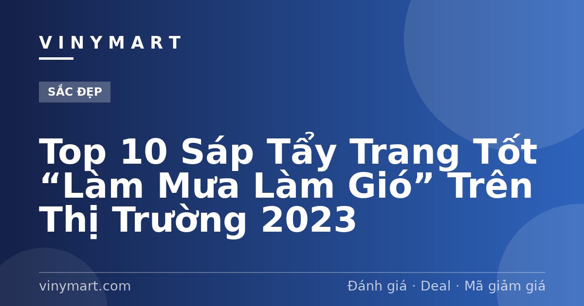 Top 10 Sáp Tẩy Trang Tốt “Làm Mưa Làm Gió” Trên Thị Trường 2023