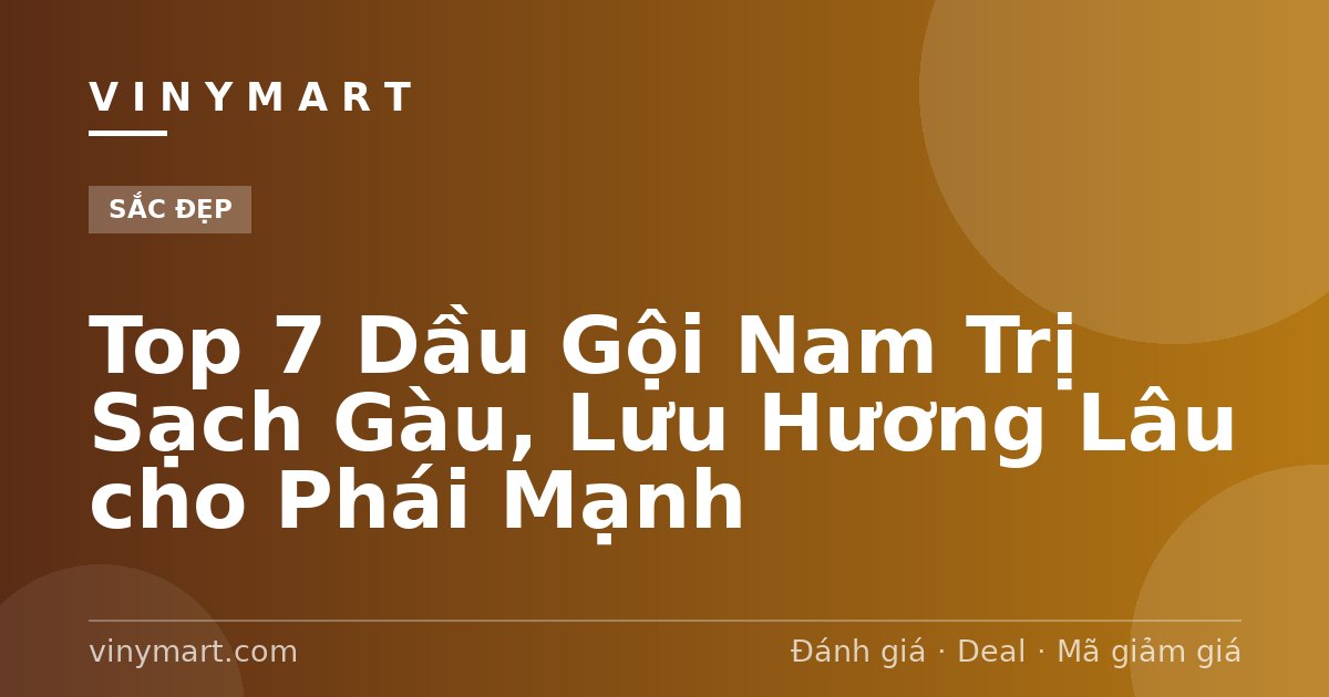 Top 7 Dầu Gội Nam Trị Sạch Gàu, Lưu Hương Lâu cho Phái Mạnh