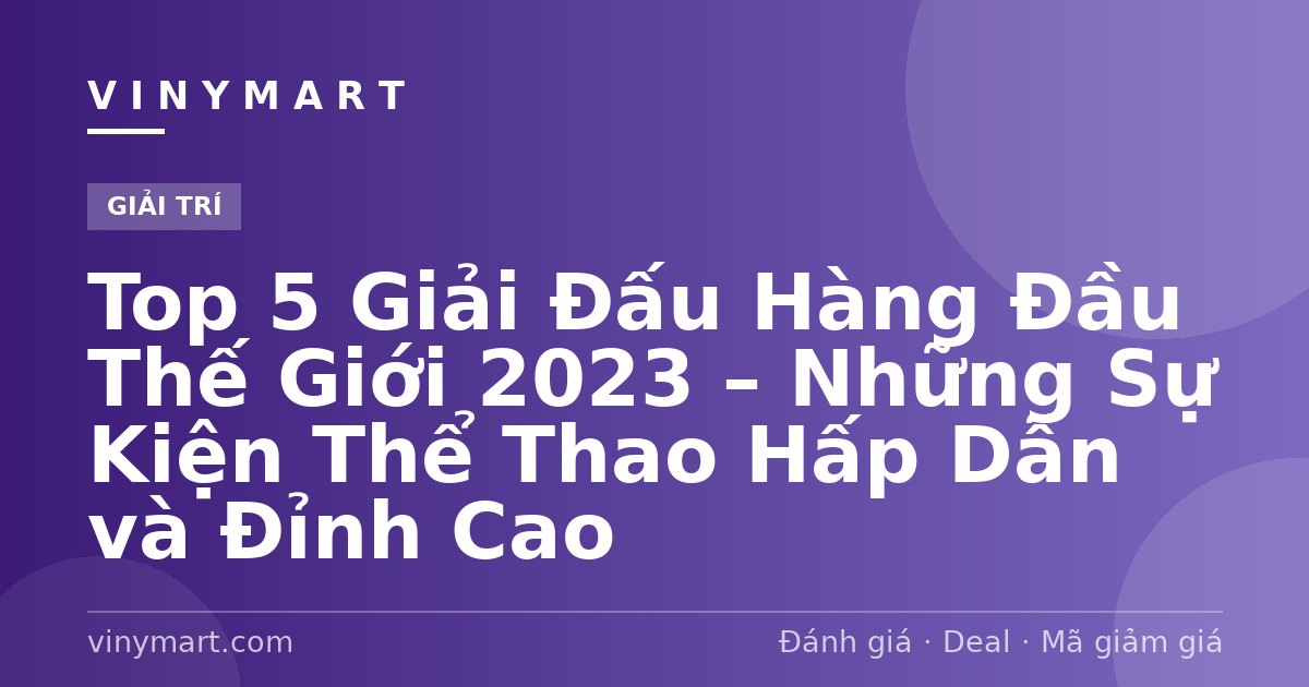 Top 5 Giải Đấu Hàng Đầu Thế Giới 2023 – Những Sự Kiện Thể Thao Hấp Dẫn và Đỉnh Cao