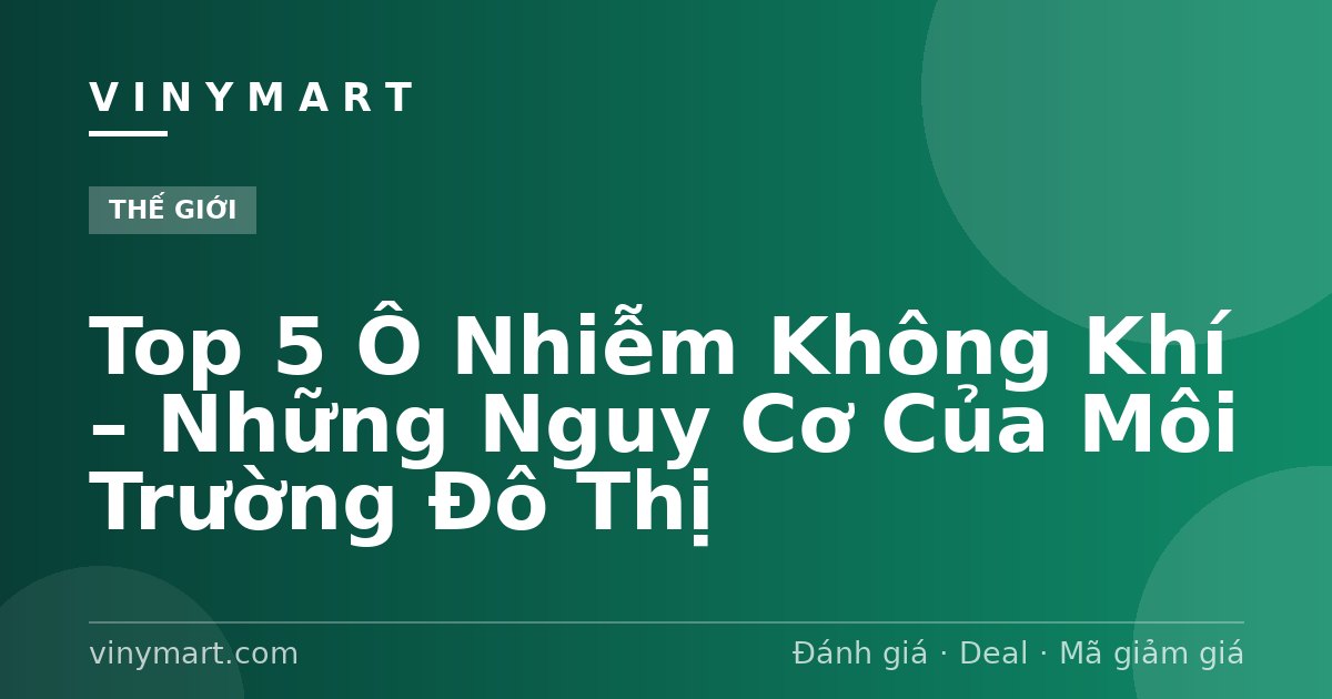 Top 5 Ô Nhiễm Không Khí – Những Nguy Cơ Của Môi Trường Đô Thị