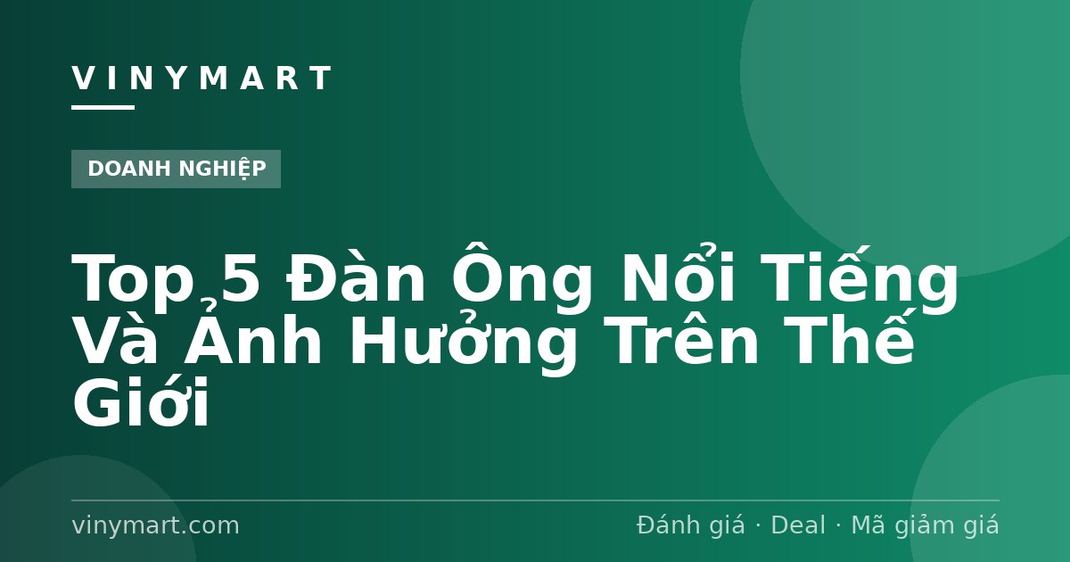 Top 5 Đàn Ông Nổi Tiếng Và Ảnh Hưởng Trên Thế Giới