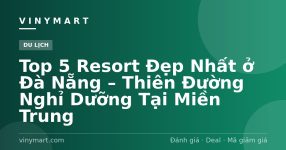 Top 5 Resort Đẹp Nhất ở Đà Nẵng – Thiên Đường Nghỉ Dưỡng Tại Miền Trung