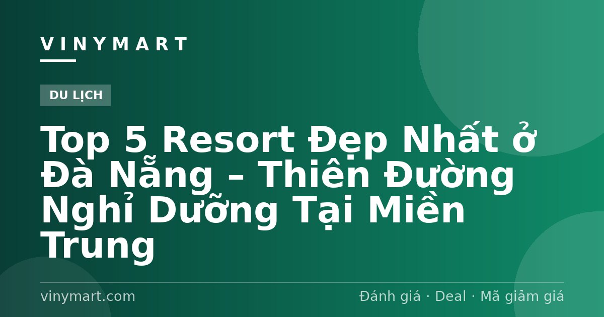 Top 5 Resort Đẹp Nhất ở Đà Nẵng – Thiên Đường Nghỉ Dưỡng Tại Miền Trung