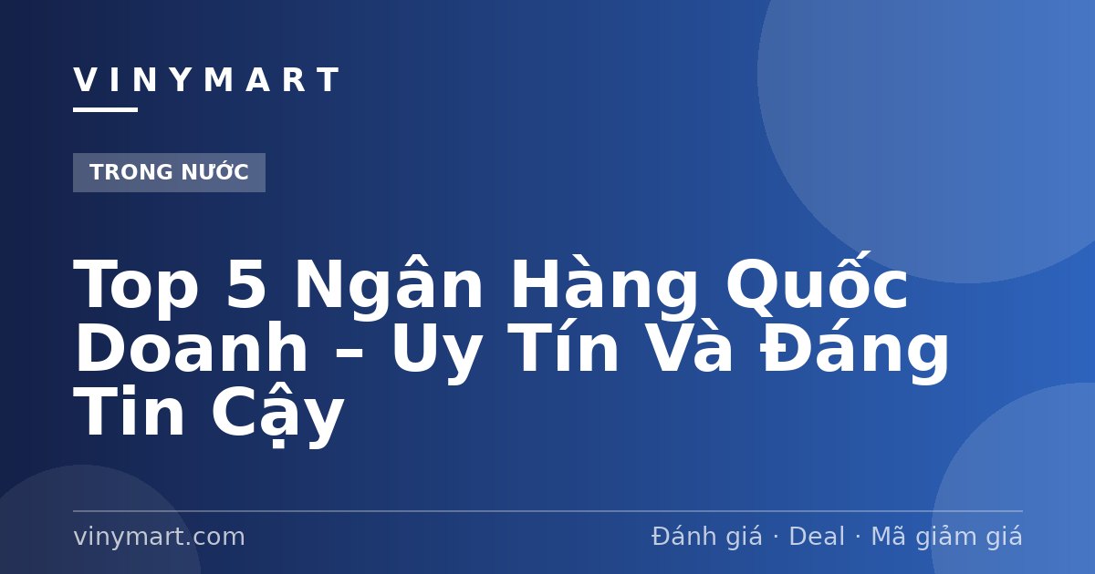 Top 5 Ngân Hàng Quốc Doanh – Uy Tín Và Đáng Tin Cậy