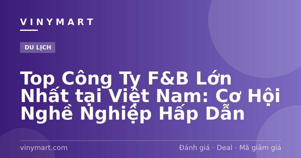 Top Công Ty F&B Lớn Nhất tại Việt Nam: Cơ Hội Nghề Nghiệp Hấp Dẫn