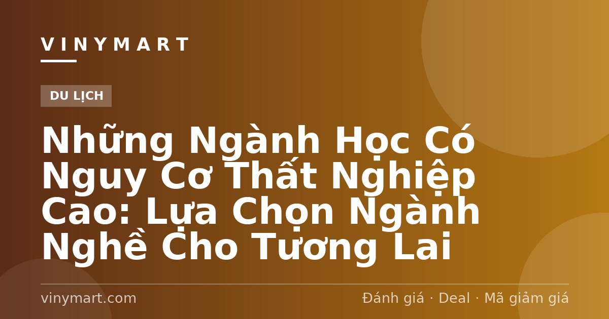 Những Ngành Học Có Nguy Cơ Thất Nghiệp Cao: Lựa Chọn Ngành Nghề Cho Tương Lai