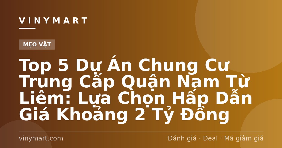 Top 5 Dự Án Chung Cư Trung Cấp Quận Nam Từ Liêm: Lựa Chọn Hấp Dẫn Giá Khoảng 2 Tỷ Đồng