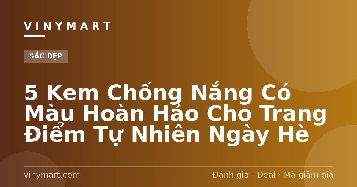 5 Kem Chống Nắng Có Màu Hoàn Hảo Cho Trang Điểm Tự Nhiên Ngày Hè