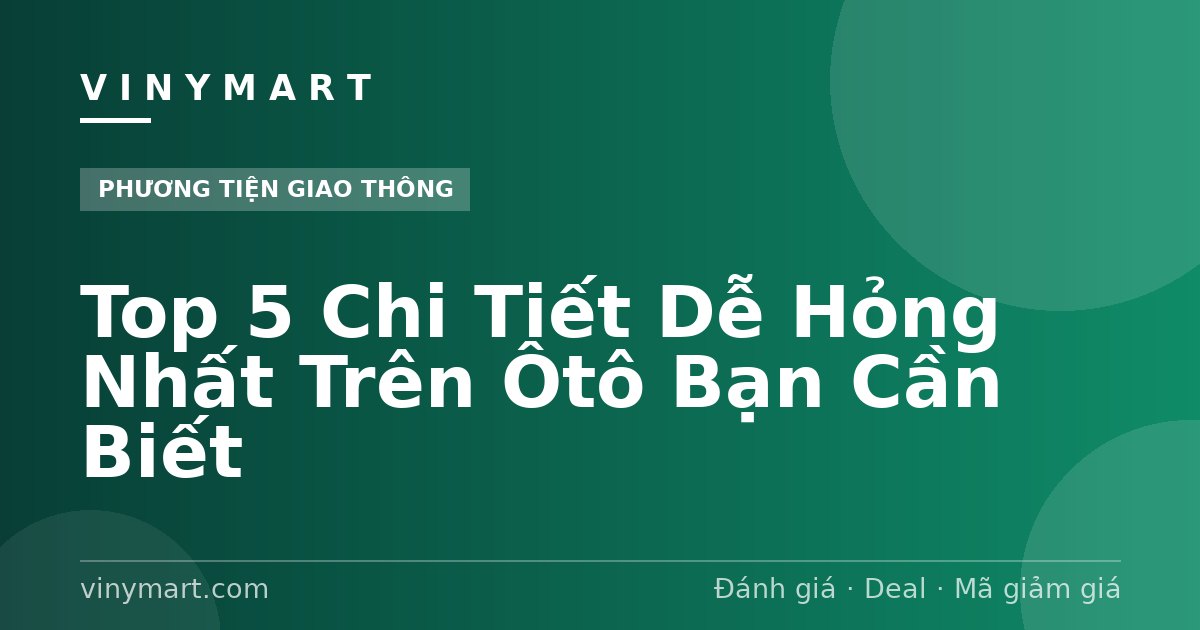 Top 5 Chi Tiết Dễ Hỏng Nhất Trên Ôtô Bạn Cần Biết