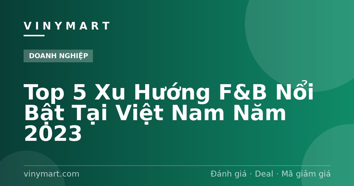 Top 5 Xu Hướng F&B Nổi Bật Tại Việt Nam Năm 2023