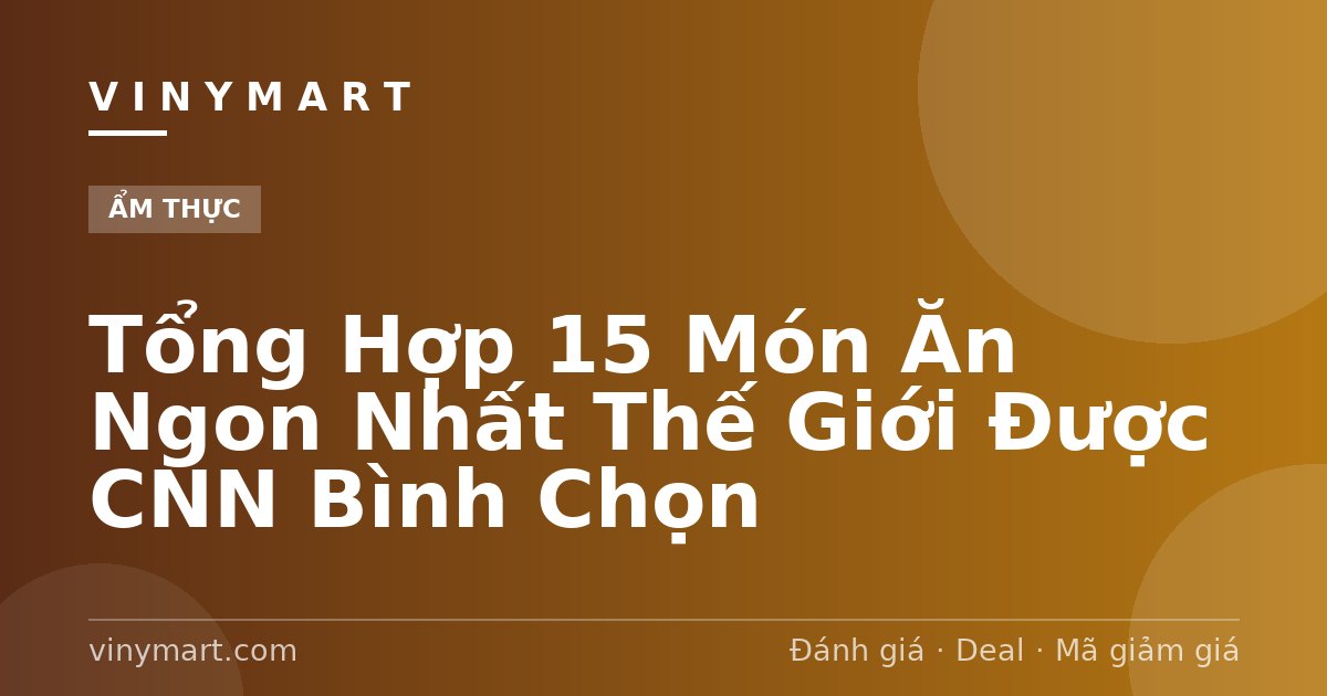 Tổng Hợp 15 Món Ăn Ngon Nhất Thế Giới Được CNN Bình Chọn