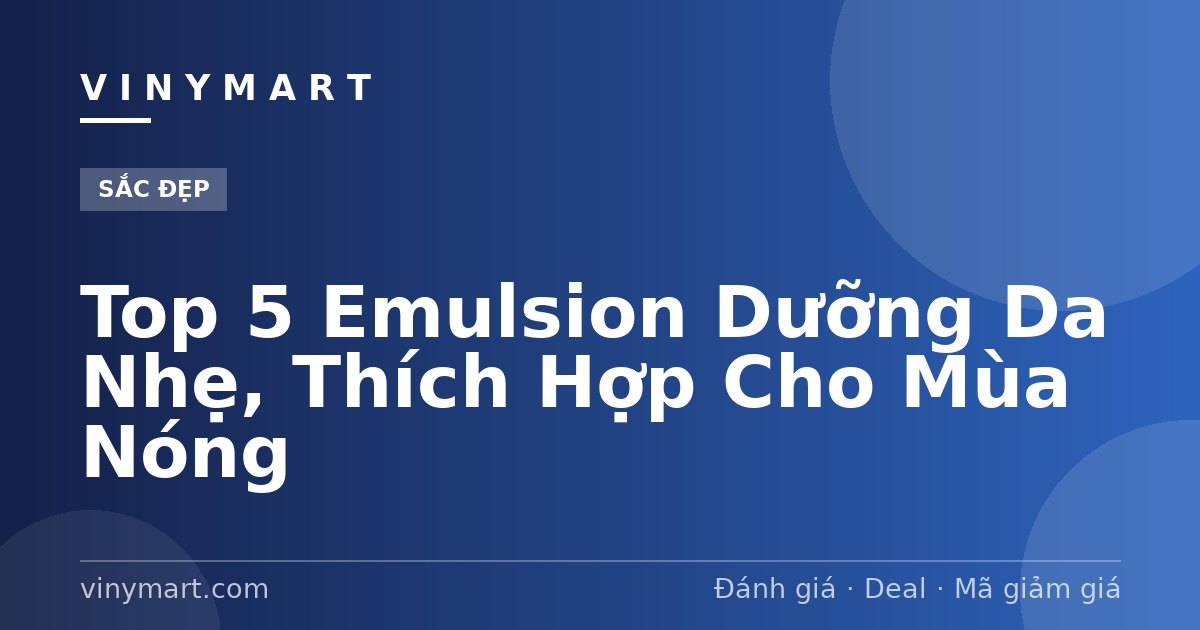 Top 5 Emulsion Dưỡng Da Nhẹ, Thích Hợp Cho Mùa Nóng