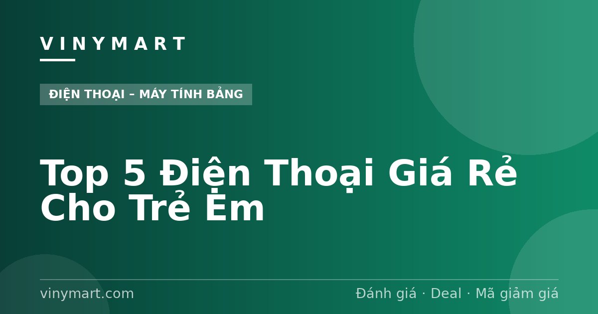 Top 5 Điện Thoại Giá Rẻ Cho Trẻ Em