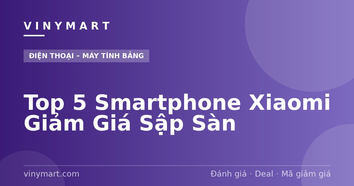 Top 5 Smartphone Xiaomi Giảm Giá Sập Sàn