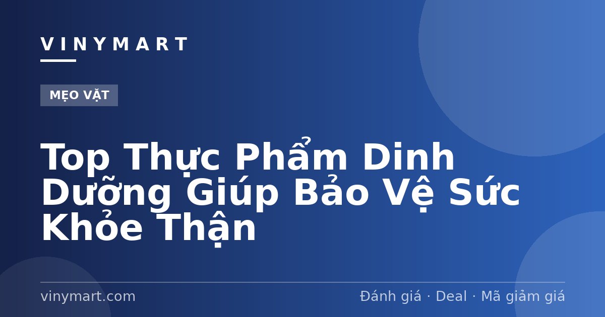 Top Thực Phẩm Dinh Dưỡng Giúp Bảo Vệ Sức Khỏe Thận