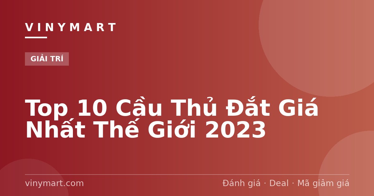 Top 10 Cầu Thủ Đắt Giá Nhất Thế Giới 2023