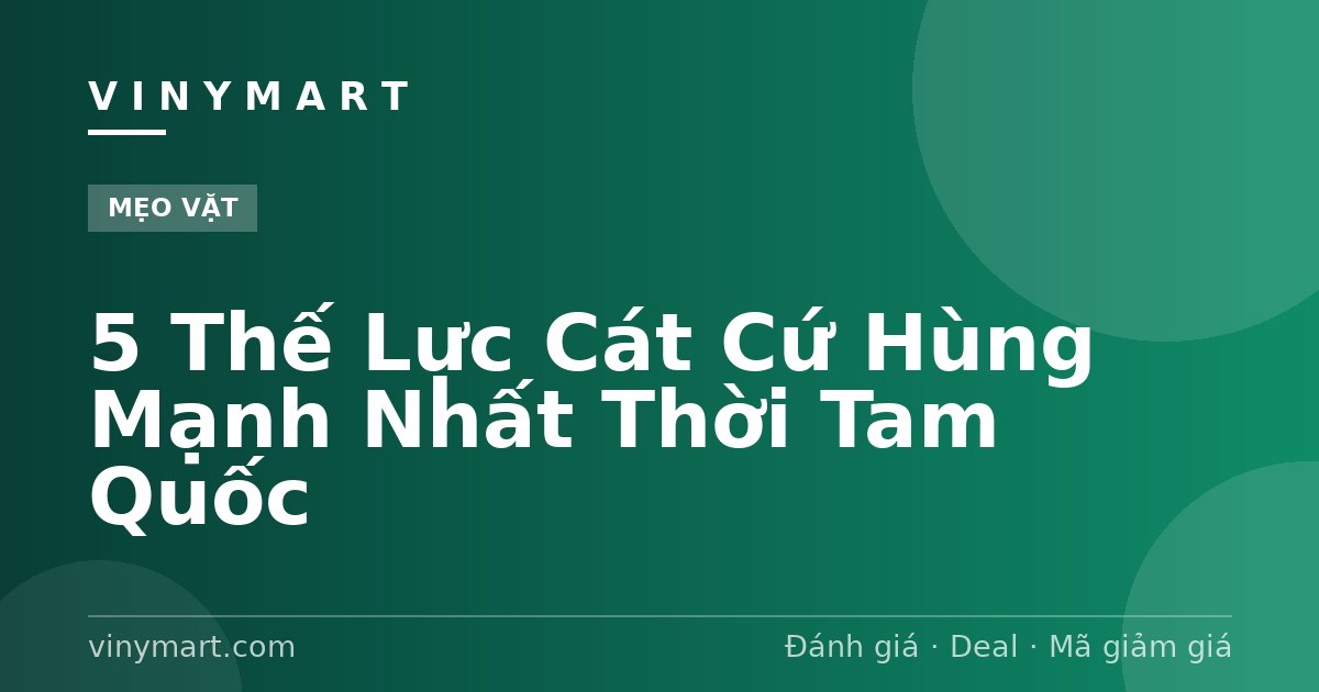 5 Thế Lực Cát Cứ Hùng Mạnh Nhất Thời Tam Quốc