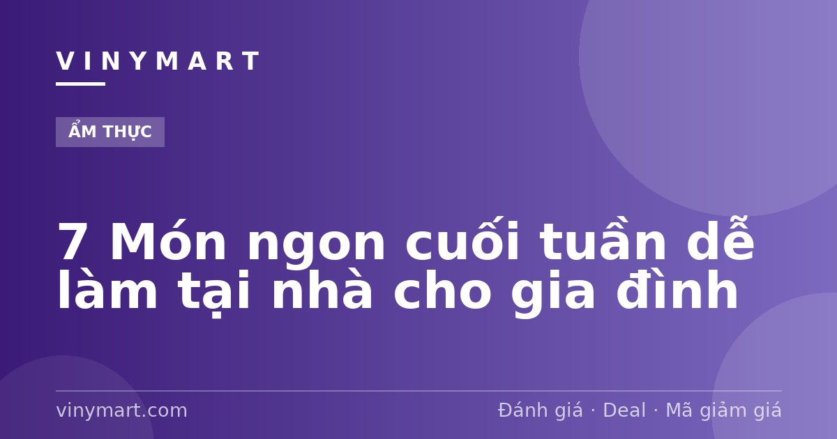 7 Món ngon cuối tuần dễ làm tại nhà cho gia đình