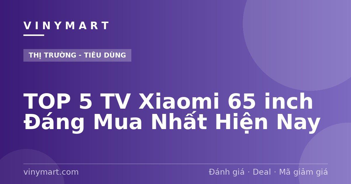 TOP 5 TV Xiaomi 65 inch Đáng Mua Nhất Hiện Nay
