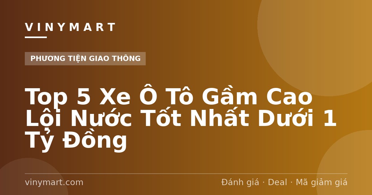 Top 5 Xe Ô Tô Gầm Cao Lội Nước Tốt Nhất Dưới 1 Tỷ Đồng