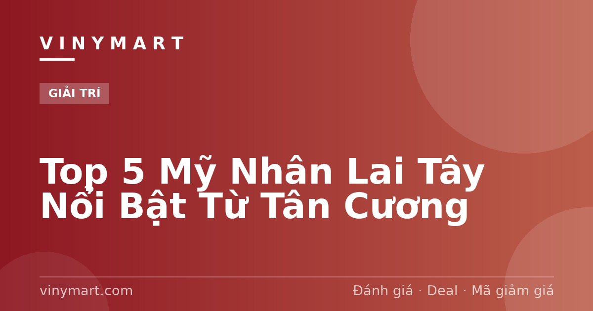 Top 5 Mỹ Nhân Lai Tây Nổi Bật Từ Tân Cương
