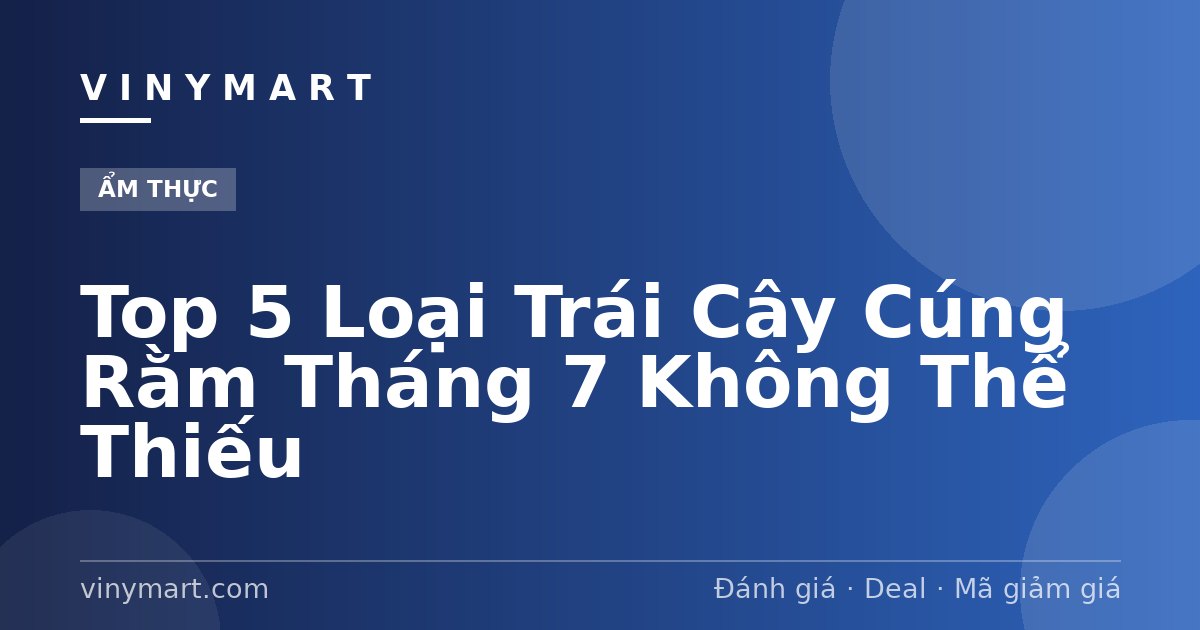Top 5 Loại Trái Cây Cúng Rằm Tháng 7 Không Thể Thiếu