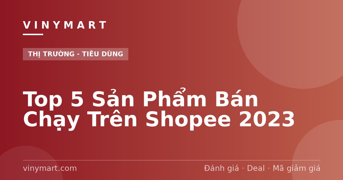 Top 5 Sản Phẩm Bán Chạy Trên Shopee 2023