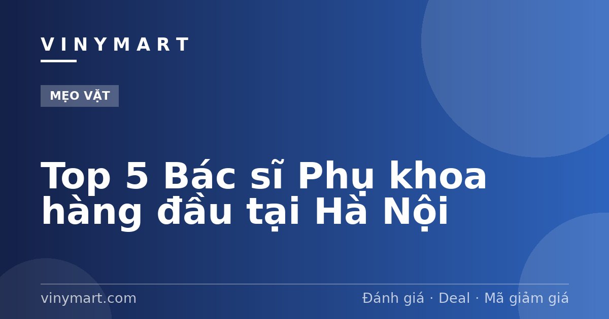 Top 5 Bác sĩ Phụ khoa hàng đầu tại Hà Nội