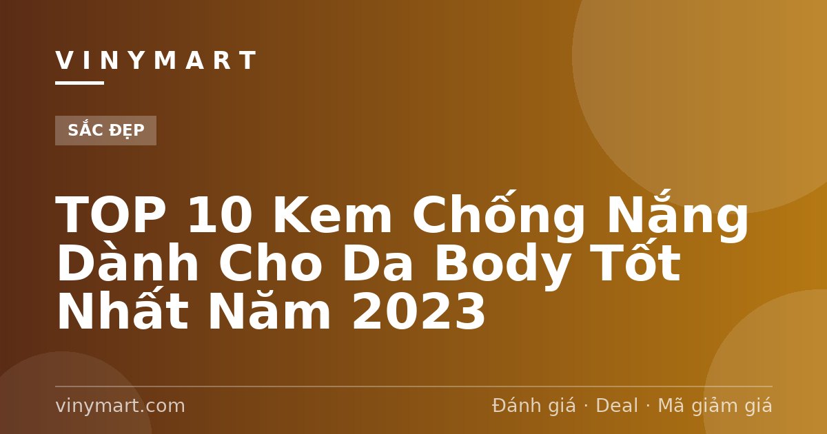 TOP 10 Kem Chống Nắng Dành Cho Da Body Tốt Nhất Năm 2023