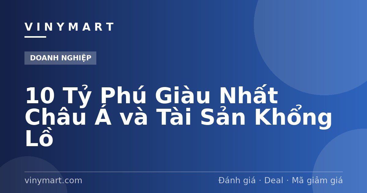 10 Tỷ Phú Giàu Nhất Châu Á và Tài Sản Khổng Lồ