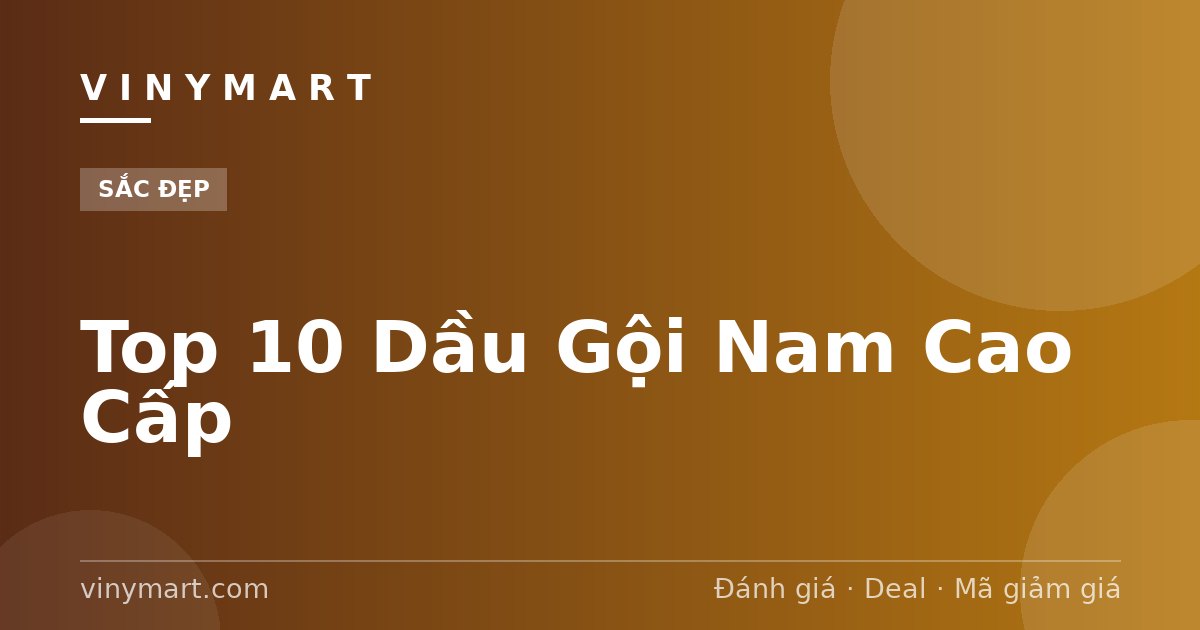 Top 10 Dầu Gội Nam Cao Cấp