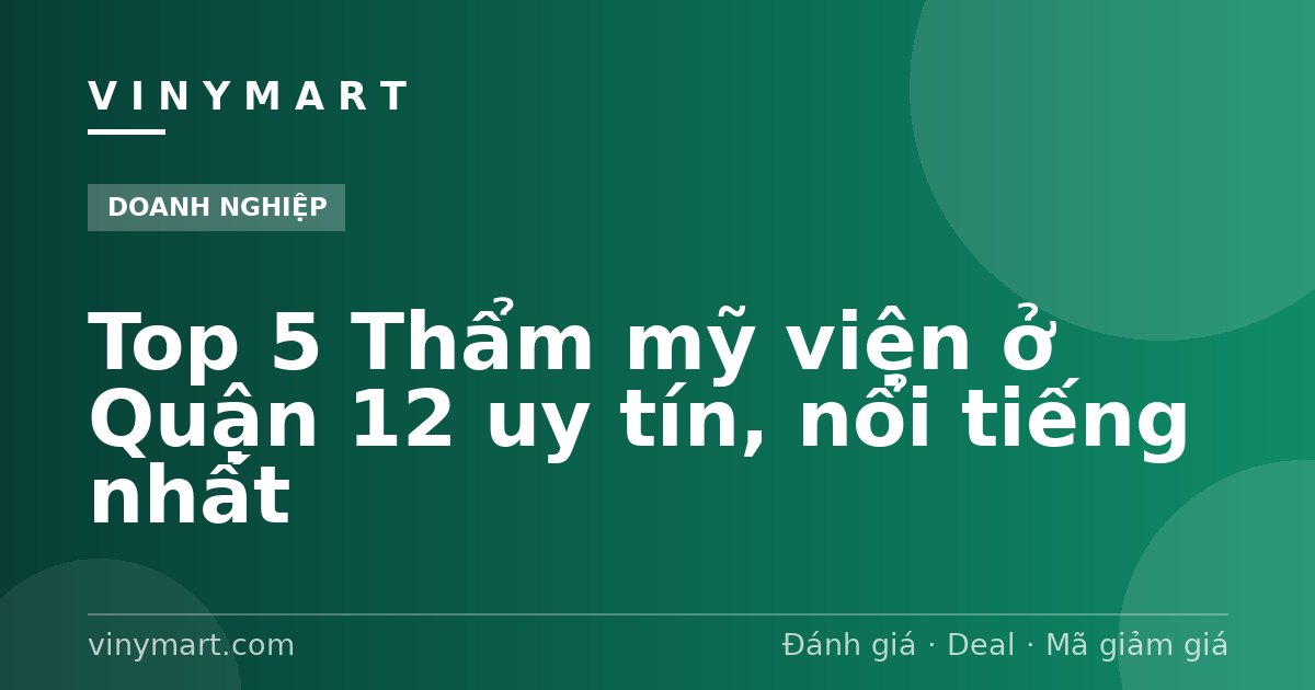 Top 5 Thẩm mỹ viện ở Quận 12 uy tín, nổi tiếng nhất