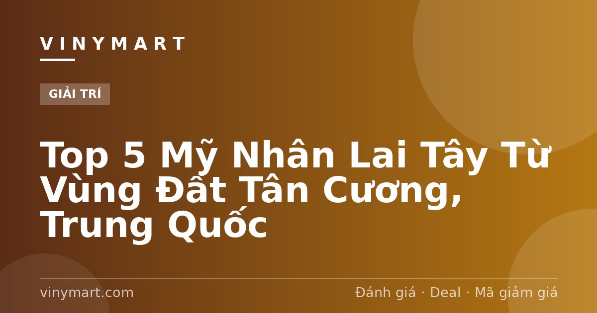 Top 5 Mỹ Nhân Lai Tây Từ Vùng Đất Tân Cương, Trung Quốc