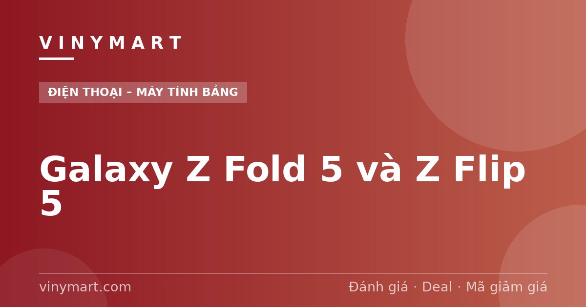 Galaxy Z Fold 5 và Z Flip 5