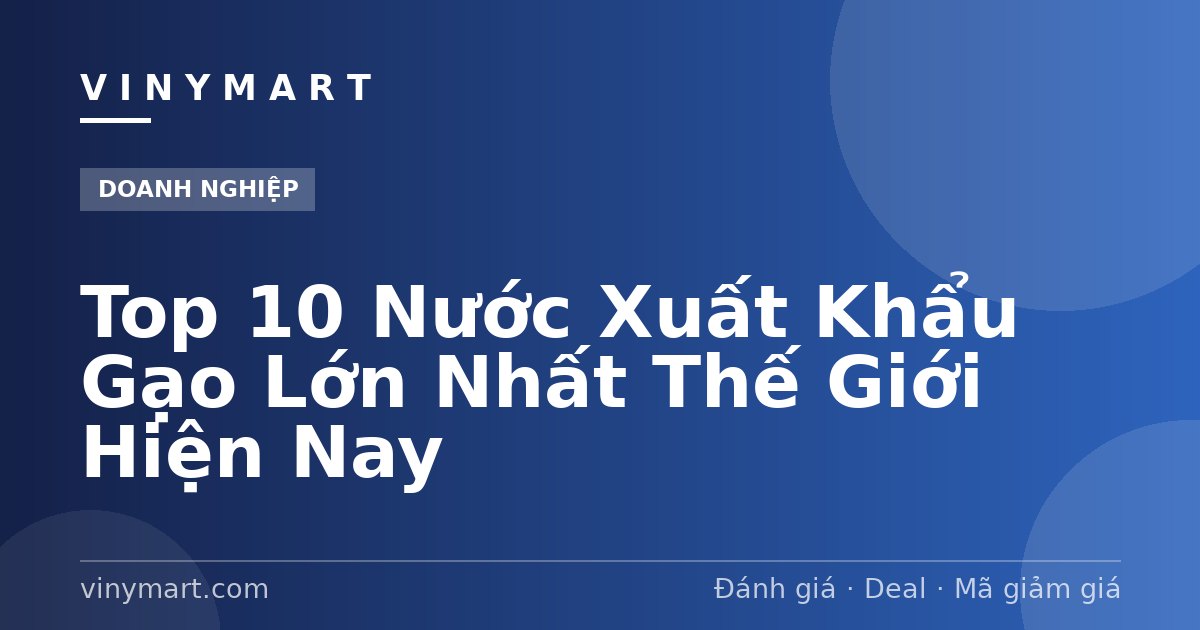 Top 10 Nước Xuất Khẩu Gạo Lớn Nhất Thế Giới Hiện Nay