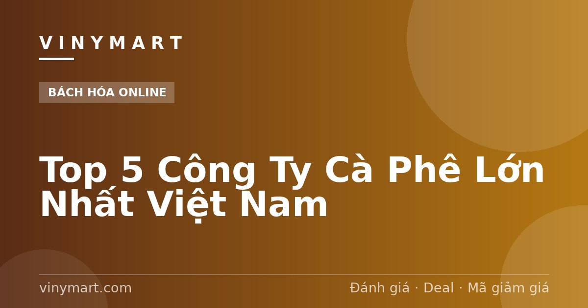 Top 5 Công Ty Cà Phê Lớn Nhất Việt Nam